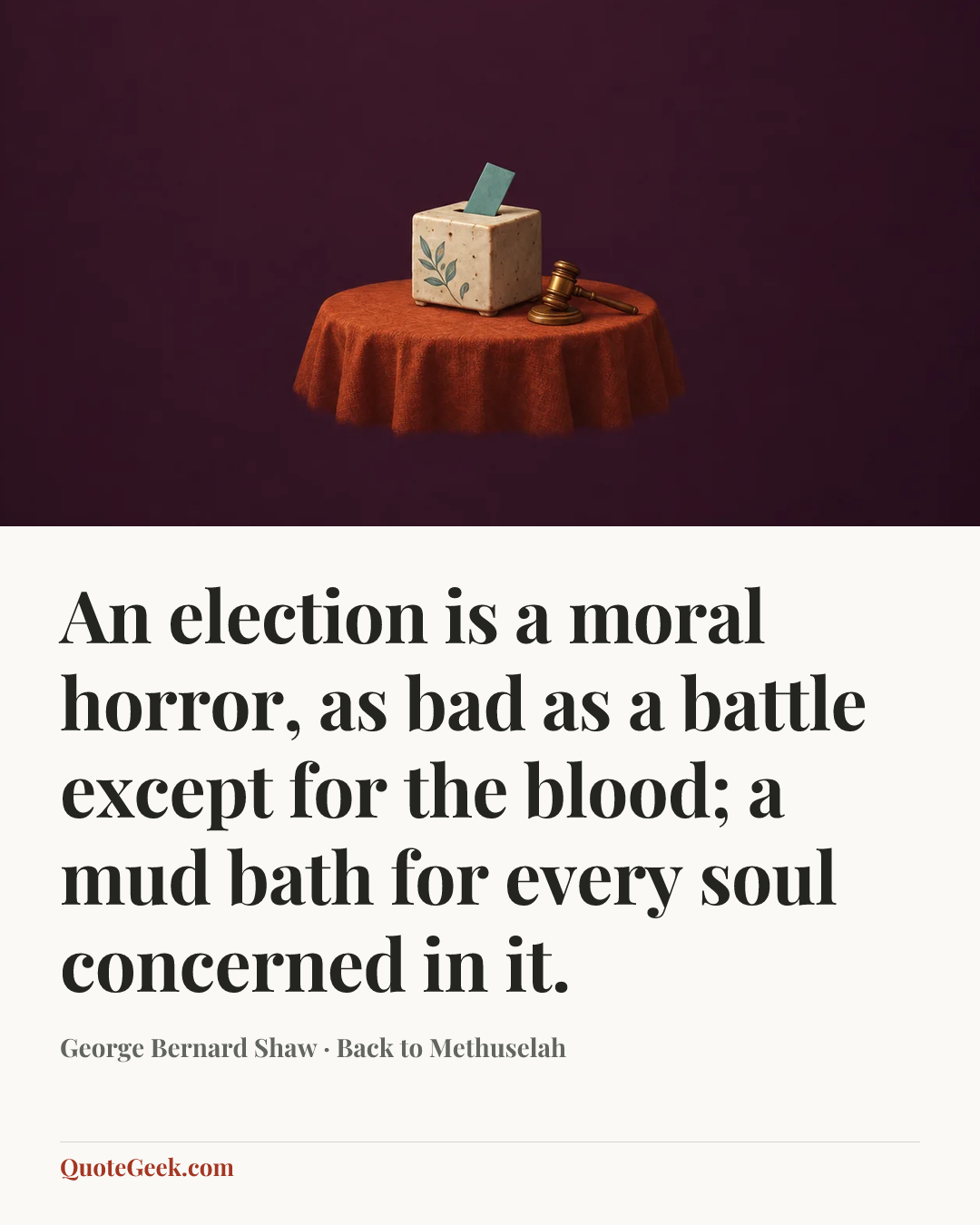 “An election is a moral horror, as bad as a battle except for the blood; a mud bath for every soul concerned in it.” — George Bernard Shaw · Back to Methuselah. Illustrated QuoteGeek card.