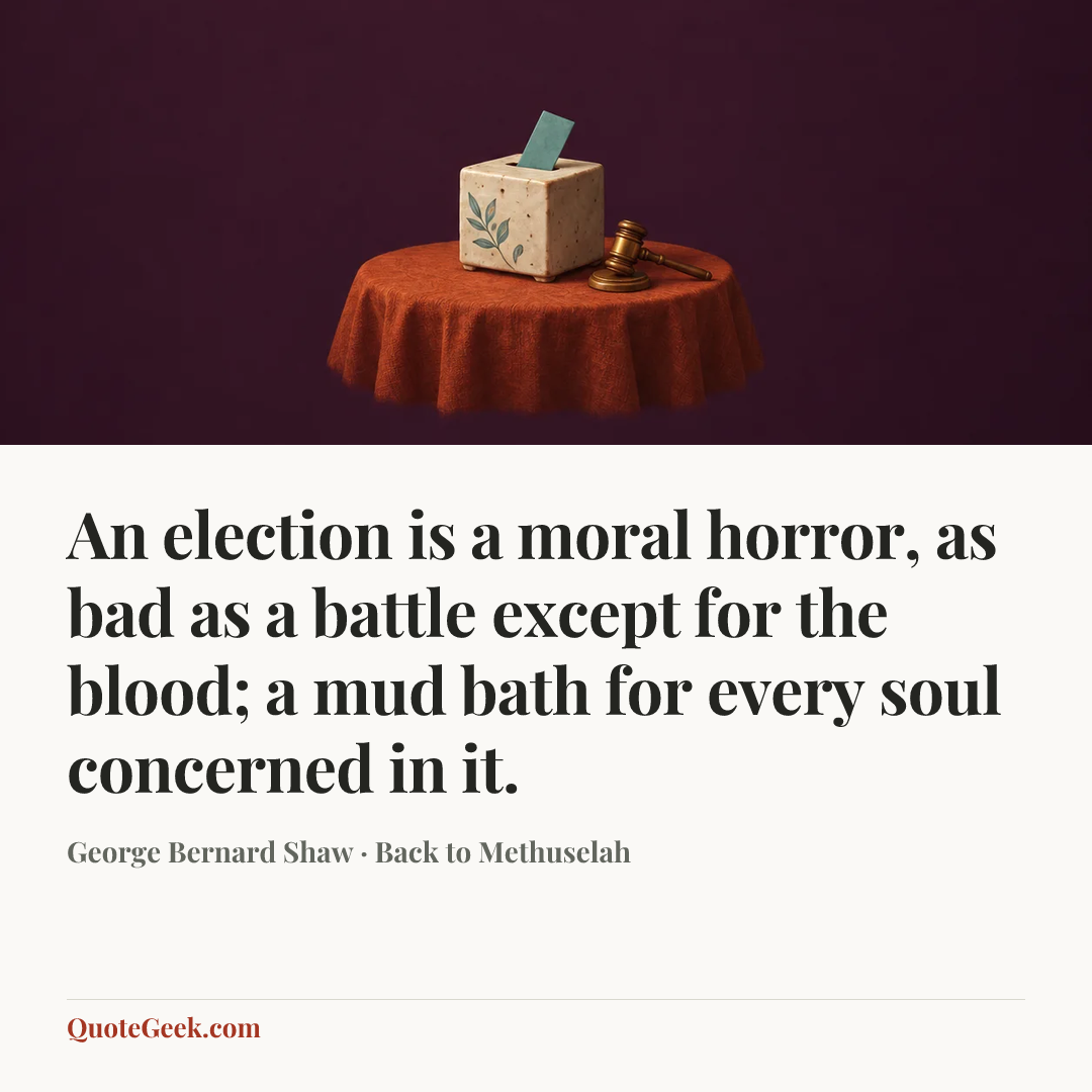 “An election is a moral horror, as bad as a battle except for the blood; a mud bath for every soul concerned in it.” — George Bernard Shaw · Back to Methuselah. Illustrated QuoteGeek card.