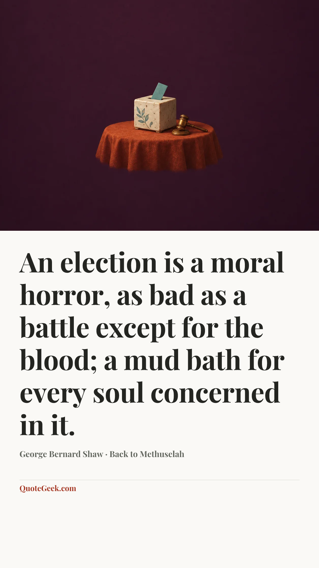 “An election is a moral horror, as bad as a battle except for the blood; a mud bath for every soul concerned in it.” — George Bernard Shaw · Back to Methuselah. Illustrated QuoteGeek card.