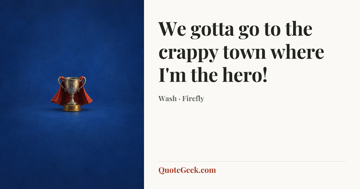 “We gotta go to the crappy town where I'm the hero!” — Wash · Firefly. Illustrated QuoteGeek card.