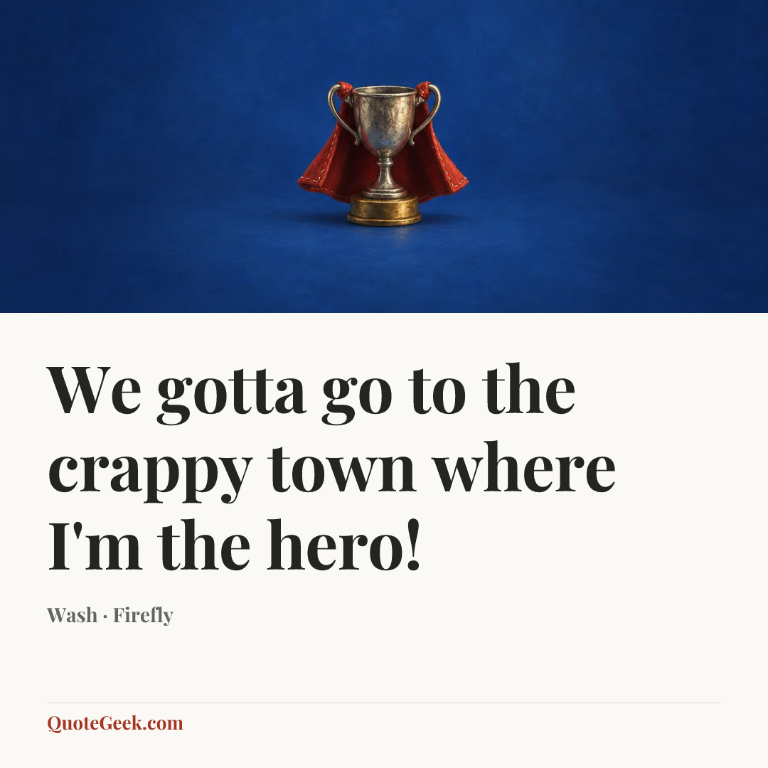 “We gotta go to the crappy town where I'm the hero!” — Wash · Firefly. Illustrated QuoteGeek card.