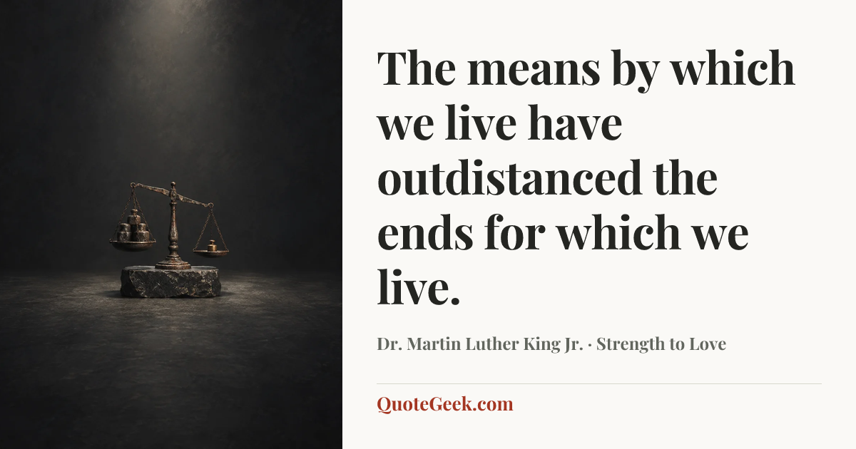 “The means by which we live have outdistanced the ends for which we live.” — Dr. Martin Luther King Jr. · Strength to Love. Illustrated QuoteGeek card.