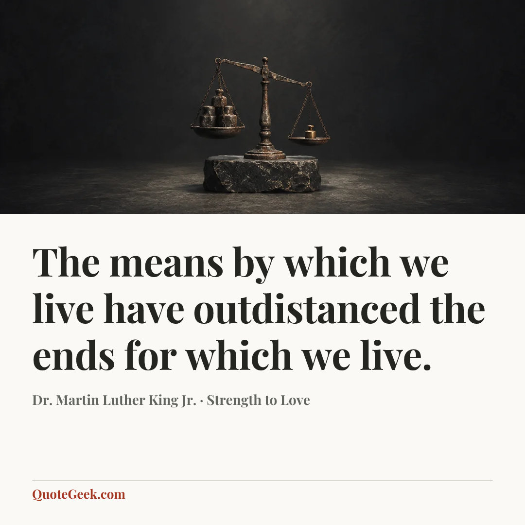 “The means by which we live have outdistanced the ends for which we live.” — Dr. Martin Luther King Jr. · Strength to Love. Illustrated QuoteGeek card.