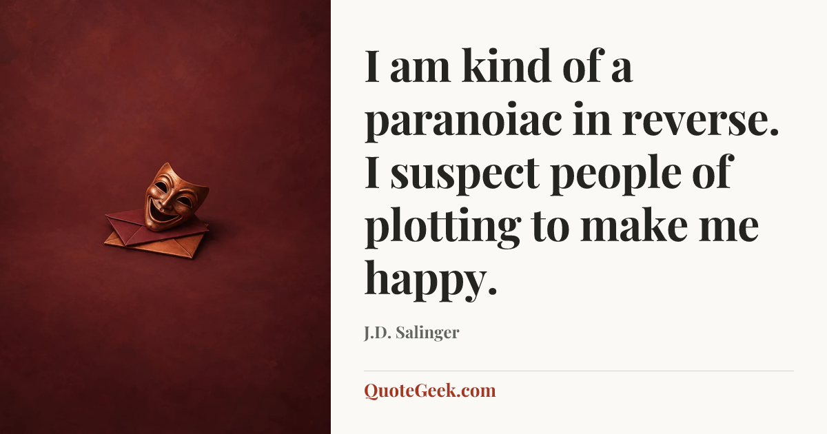 “I am kind of a paranoiac in reverse. I suspect people of plotting to make me happy.” — J.D. Salinger. Illustrated QuoteGeek card.
