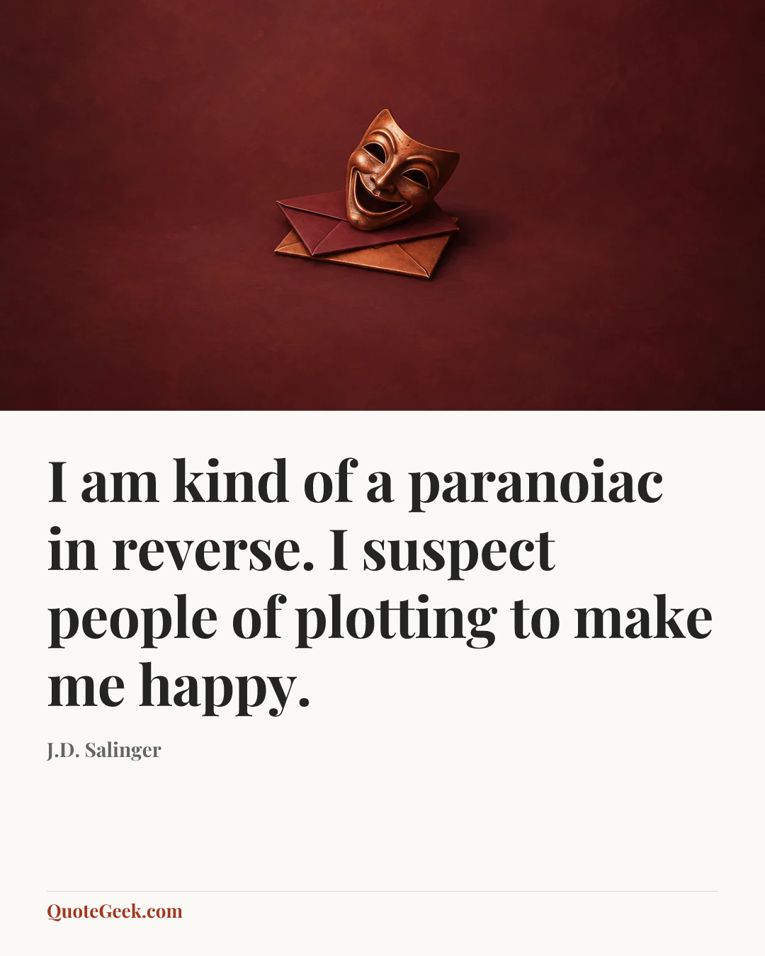 “I am kind of a paranoiac in reverse. I suspect people of plotting to make me happy.” — J.D. Salinger. Illustrated QuoteGeek card.
