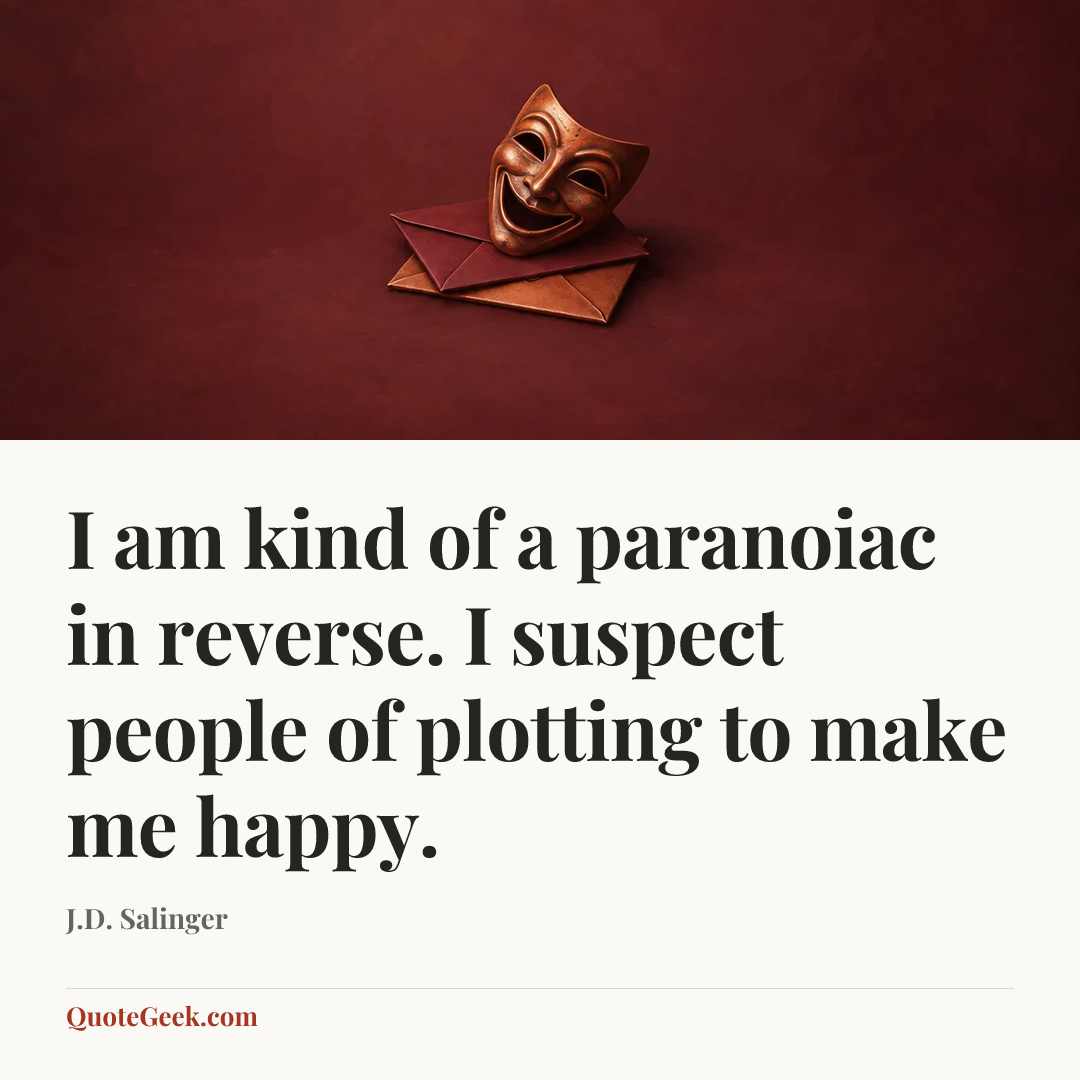 “I am kind of a paranoiac in reverse. I suspect people of plotting to make me happy.” — J.D. Salinger. Illustrated QuoteGeek card.