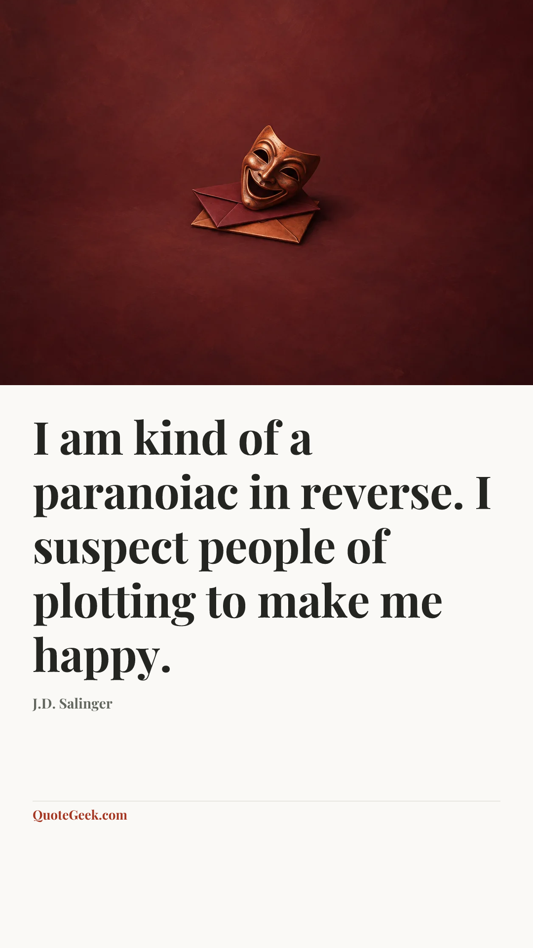 “I am kind of a paranoiac in reverse. I suspect people of plotting to make me happy.” — J.D. Salinger. Illustrated QuoteGeek card.