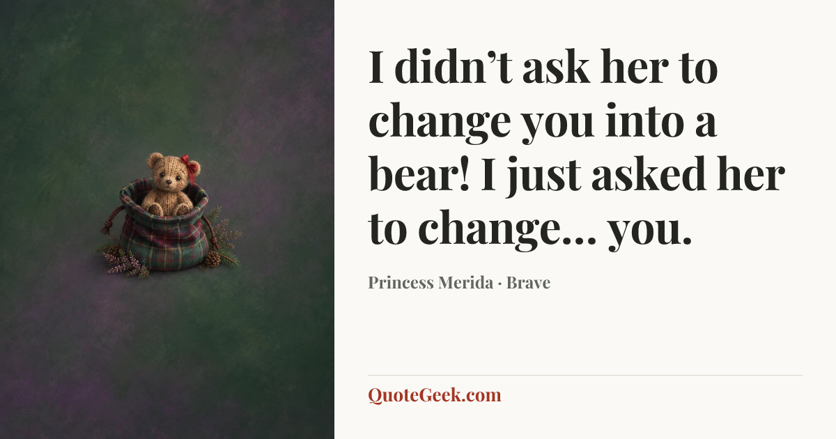 “I didn’t ask her to change you into a bear! I just asked her to change… you.” — Princess Merida · Brave. Illustrated QuoteGeek card.