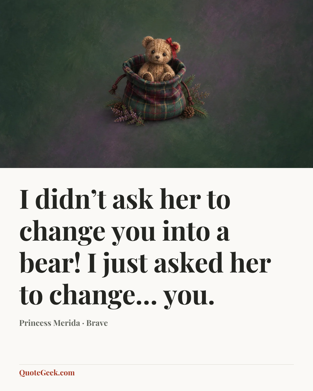 “I didn’t ask her to change you into a bear! I just asked her to change… you.” — Princess Merida · Brave. Illustrated QuoteGeek card.