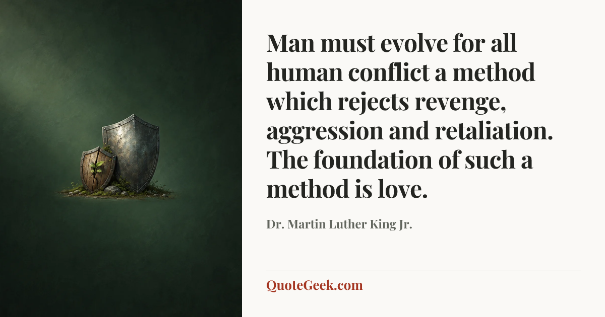 “Man must evolve for all human conflict a method which rejects revenge, aggression and retaliation. The foundation of such a method is love.” — Dr. Martin Luther King Jr.. Illustrated QuoteGeek card.