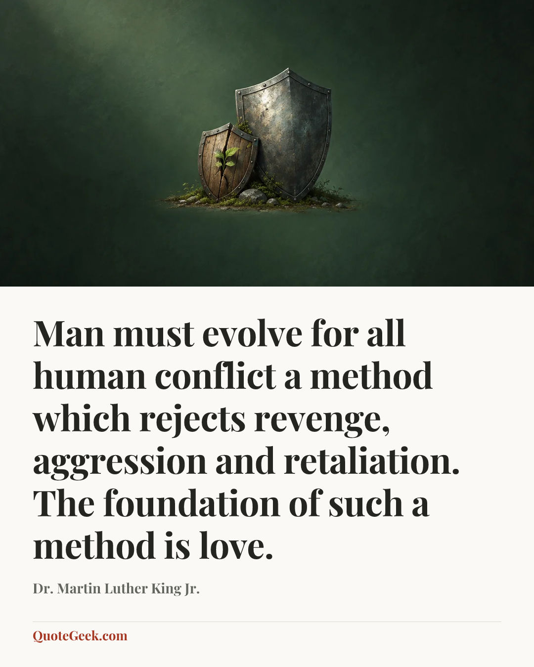 “Man must evolve for all human conflict a method which rejects revenge, aggression and retaliation. The foundation of such a method is love.” — Dr. Martin Luther King Jr.. Illustrated QuoteGeek card.