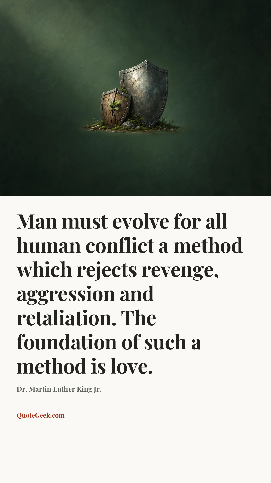 “Man must evolve for all human conflict a method which rejects revenge, aggression and retaliation. The foundation of such a method is love.” — Dr. Martin Luther King Jr.. Illustrated QuoteGeek card.