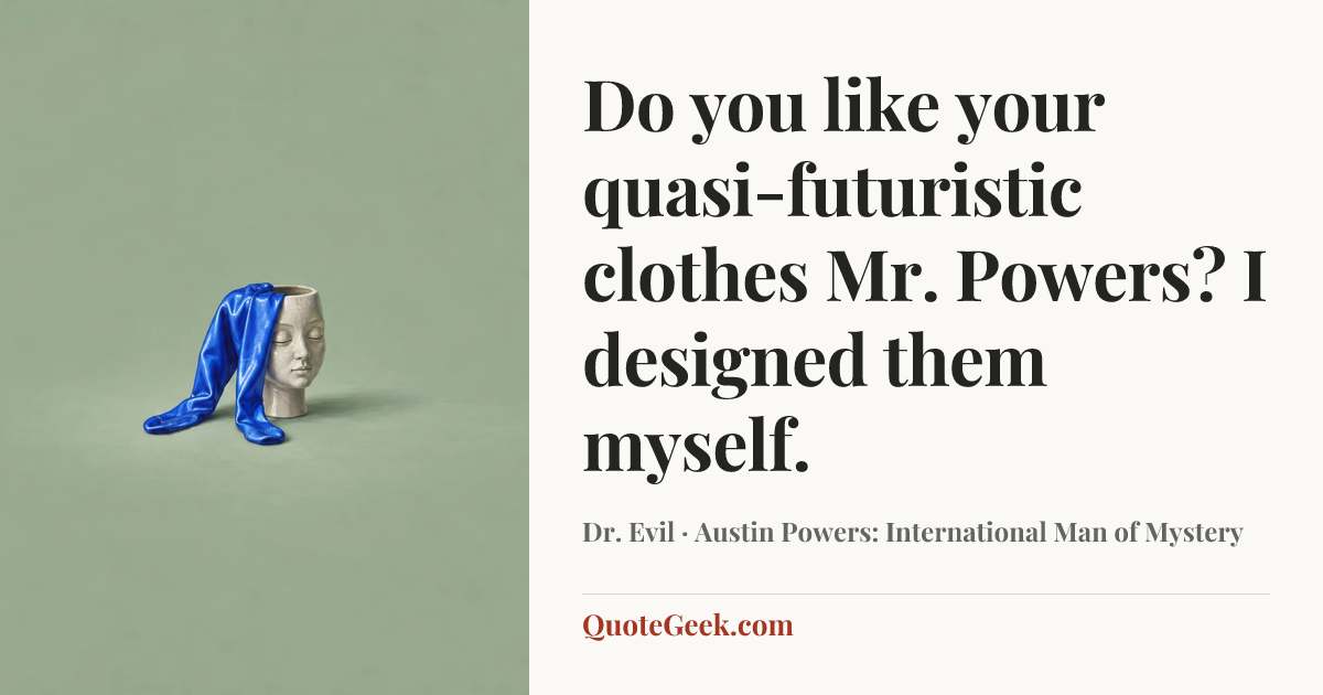 “Do you like your quasi-futuristic clothes Mr. Powers? I designed them myself.” — Dr. Evil · Austin Powers: International Man of Mystery. Illustrated QuoteGeek card.