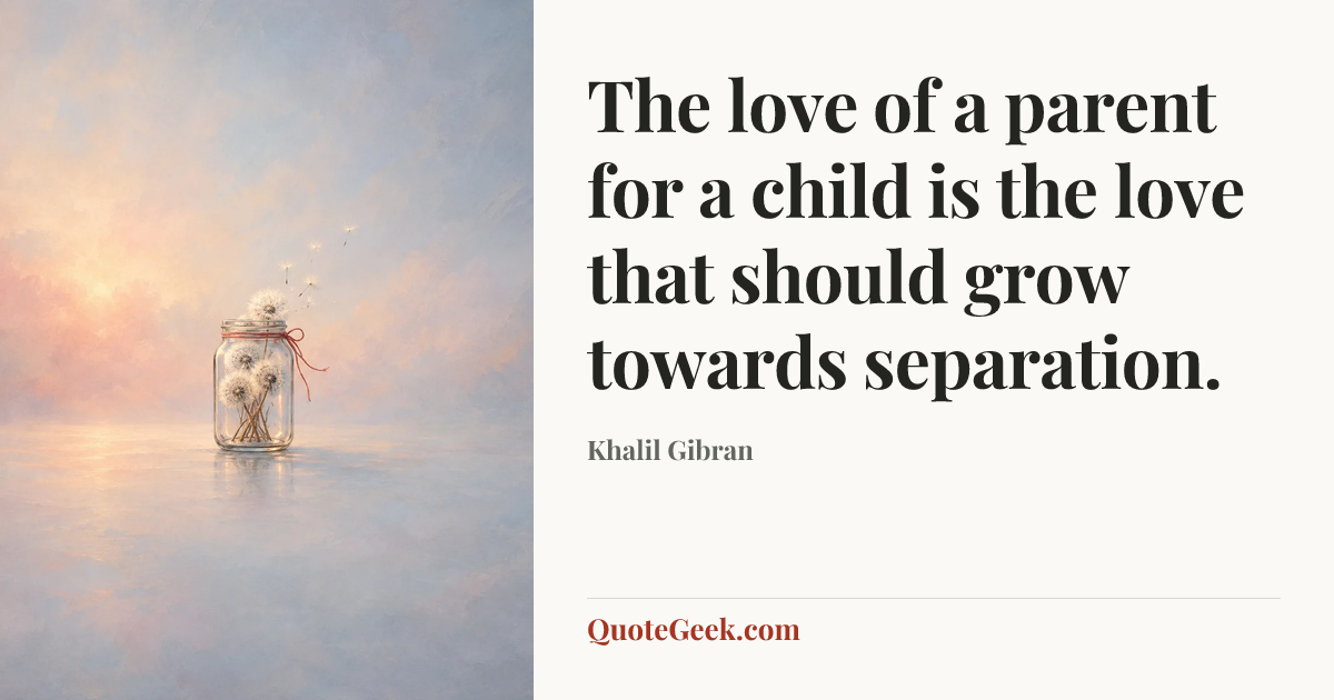 “The love of a parent for a child is the love that should grow towards separation.” — Khalil Gibran. Illustrated QuoteGeek card.