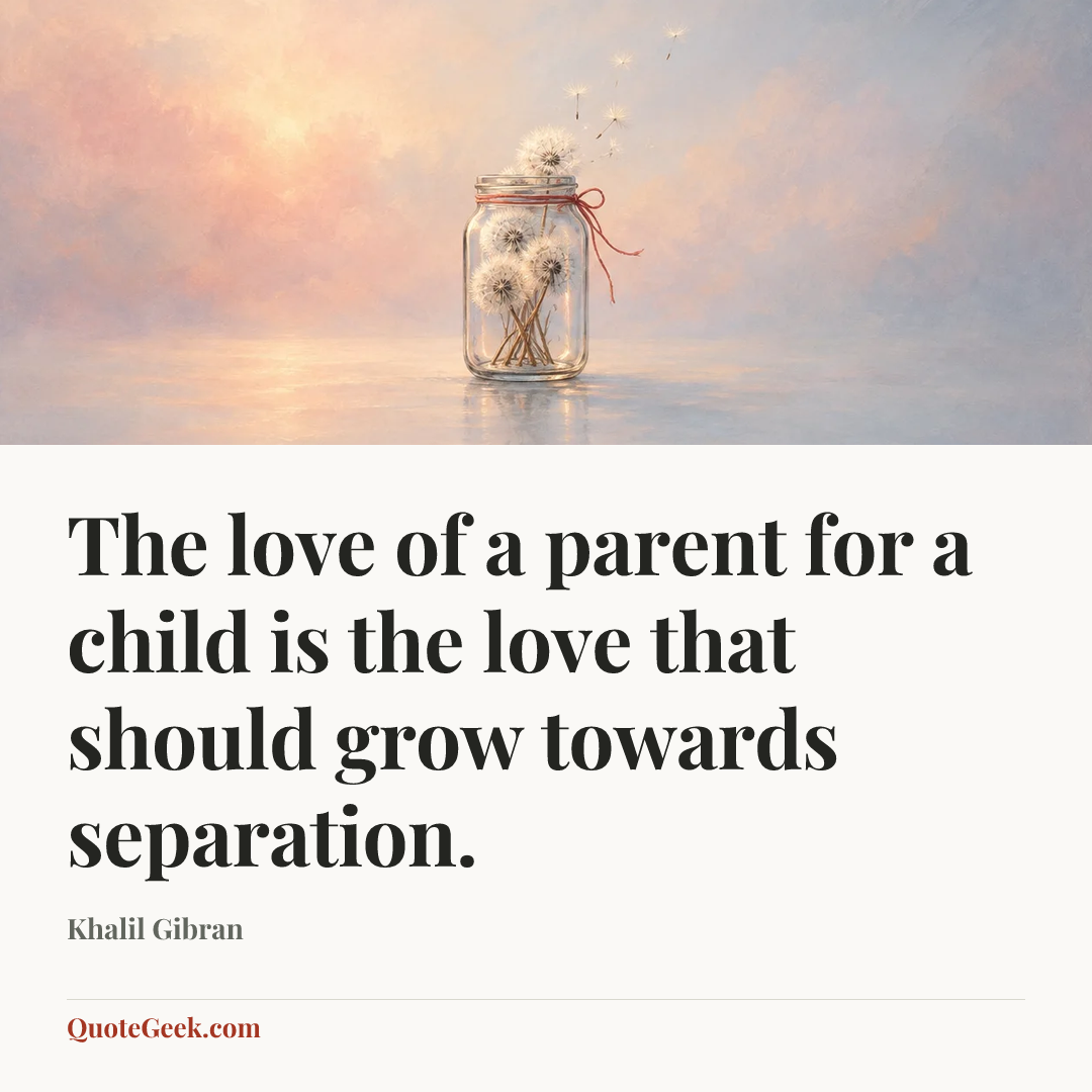 “The love of a parent for a child is the love that should grow towards separation.” — Khalil Gibran. Illustrated QuoteGeek card.