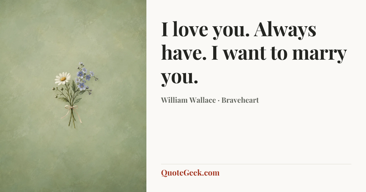 “I love you. Always have. I want to marry you.” — William Wallace · Braveheart. Illustrated QuoteGeek card.