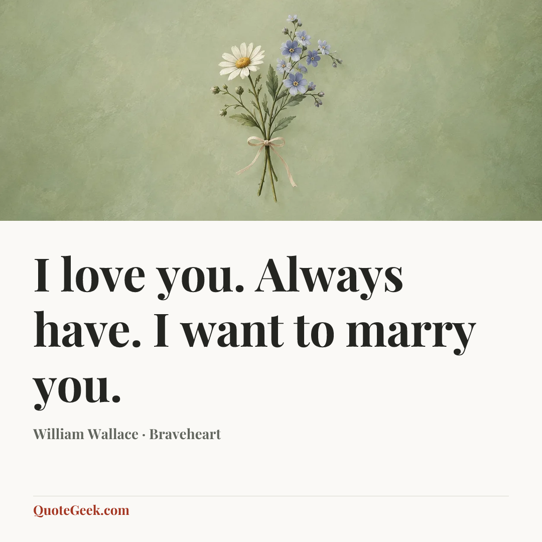 “I love you. Always have. I want to marry you.” — William Wallace · Braveheart. Illustrated QuoteGeek card.