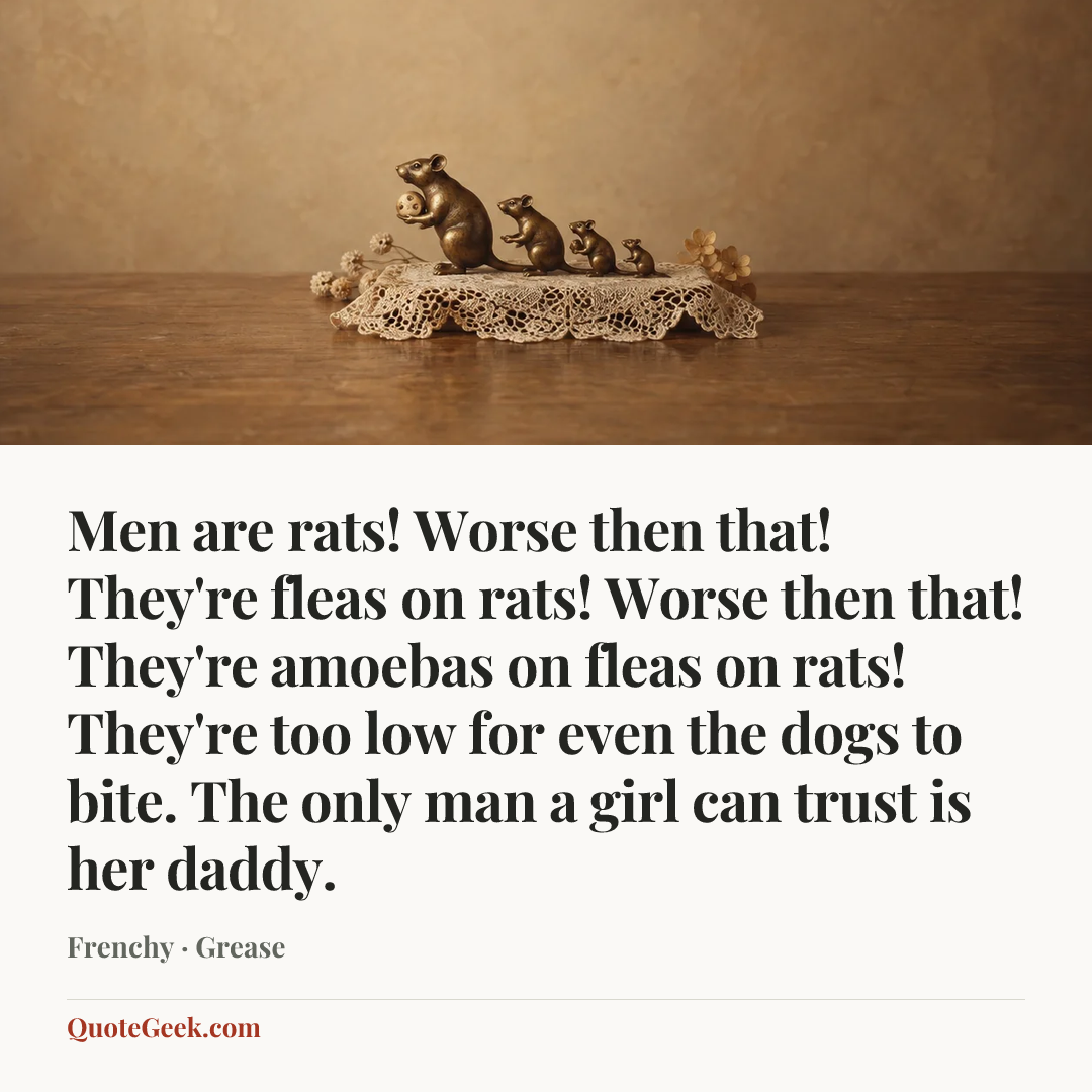 “Men are rats! Worse then that! They're fleas on rats! Worse then that! They're amoebas on fleas on rats! They're too low for even the dogs to bite. The only man a girl can trust is her daddy.” — Frenchy · Grease. Illustrated QuoteGeek card.