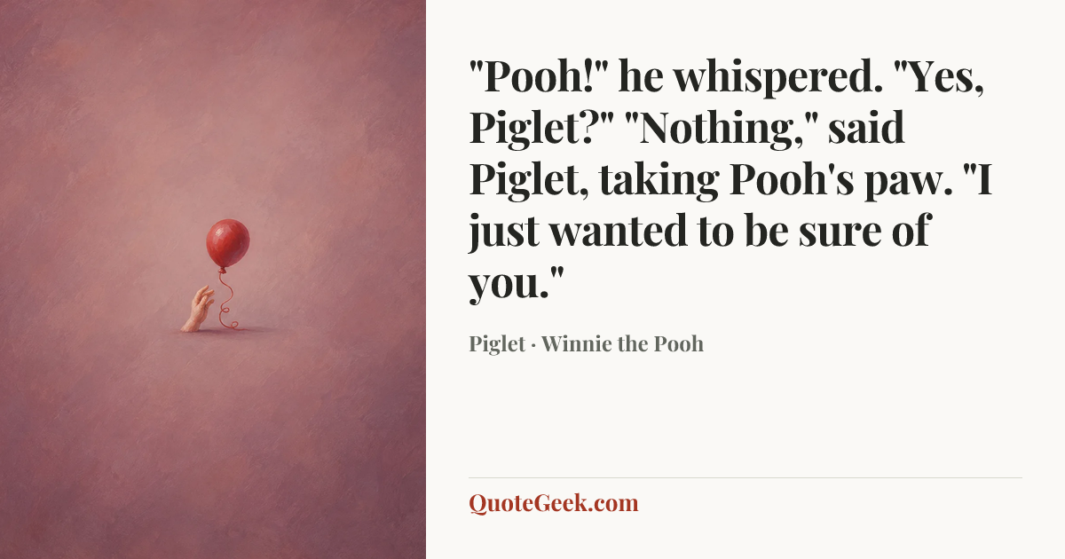 “"Pooh!" he whispered. "Yes, Piglet?" "Nothing," said Piglet, taking Pooh's paw. "I just wanted to be sure of you."” — Piglet · Winnie the Pooh. Illustrated QuoteGeek card.