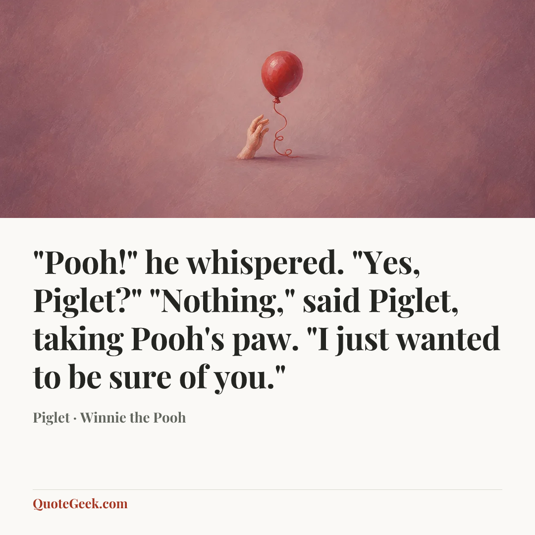 “"Pooh!" he whispered. "Yes, Piglet?" "Nothing," said Piglet, taking Pooh's paw. "I just wanted to be sure of you."” — Piglet · Winnie the Pooh. Illustrated QuoteGeek card.