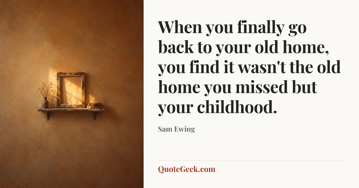 “When you finally go back to your old home, you find it wasn't the old home you missed but your childhood.” — Sam Ewing. Illustrated QuoteGeek card.