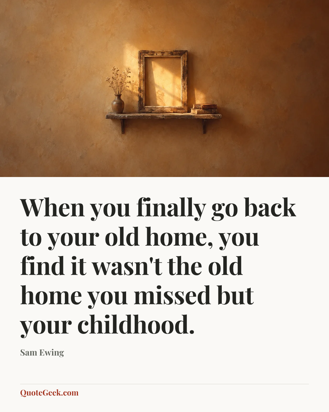 “When you finally go back to your old home, you find it wasn't the old home you missed but your childhood.” — Sam Ewing. Illustrated QuoteGeek card.
