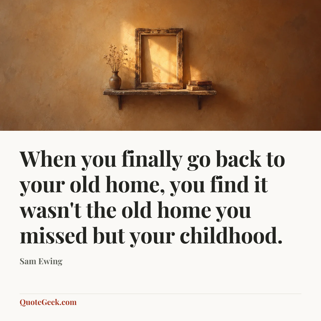 “When you finally go back to your old home, you find it wasn't the old home you missed but your childhood.” — Sam Ewing. Illustrated QuoteGeek card.