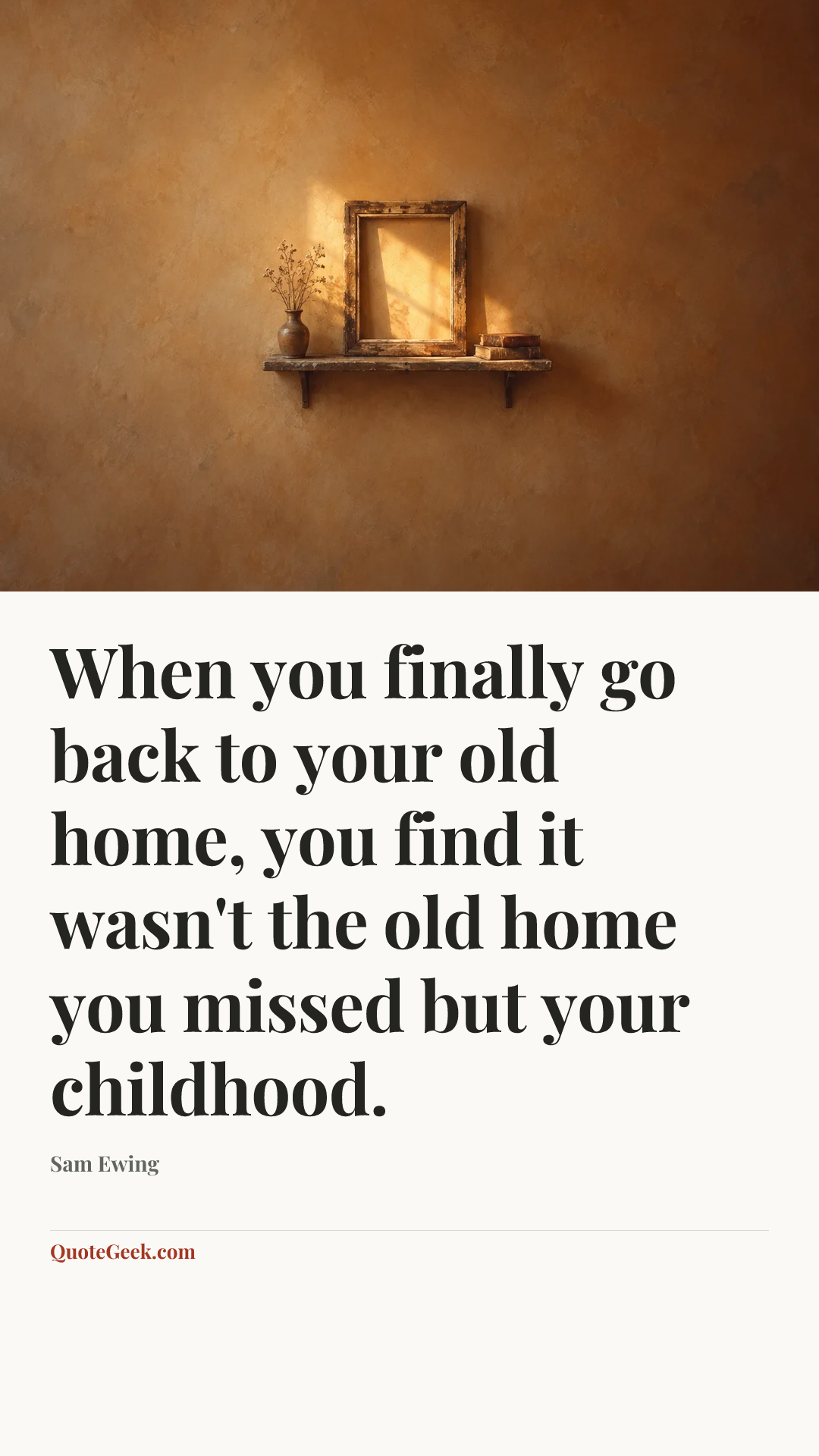 “When you finally go back to your old home, you find it wasn't the old home you missed but your childhood.” — Sam Ewing. Illustrated QuoteGeek card.