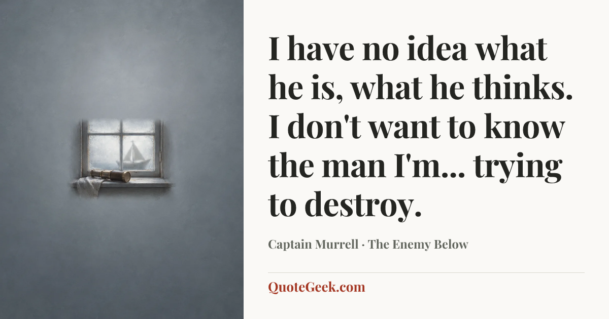 “I have no idea what he is, what he thinks. I don't want to know the man I'm... trying to destroy.” — Captain Murrell · The Enemy Below. Illustrated QuoteGeek card.