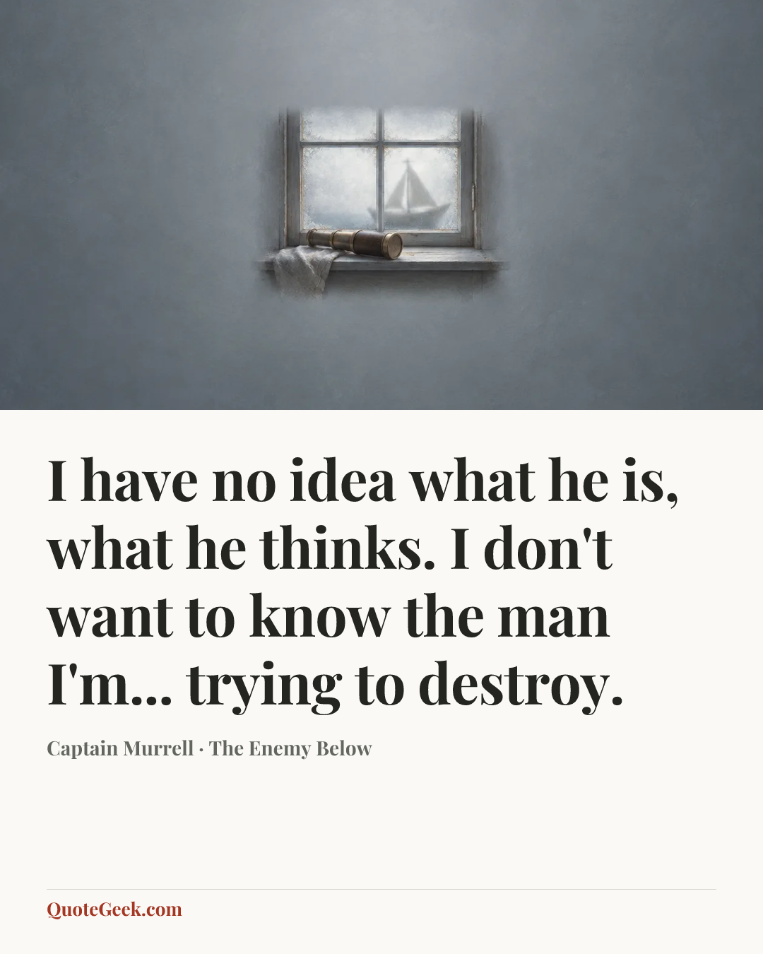 “I have no idea what he is, what he thinks. I don't want to know the man I'm... trying to destroy.” — Captain Murrell · The Enemy Below. Illustrated QuoteGeek card.