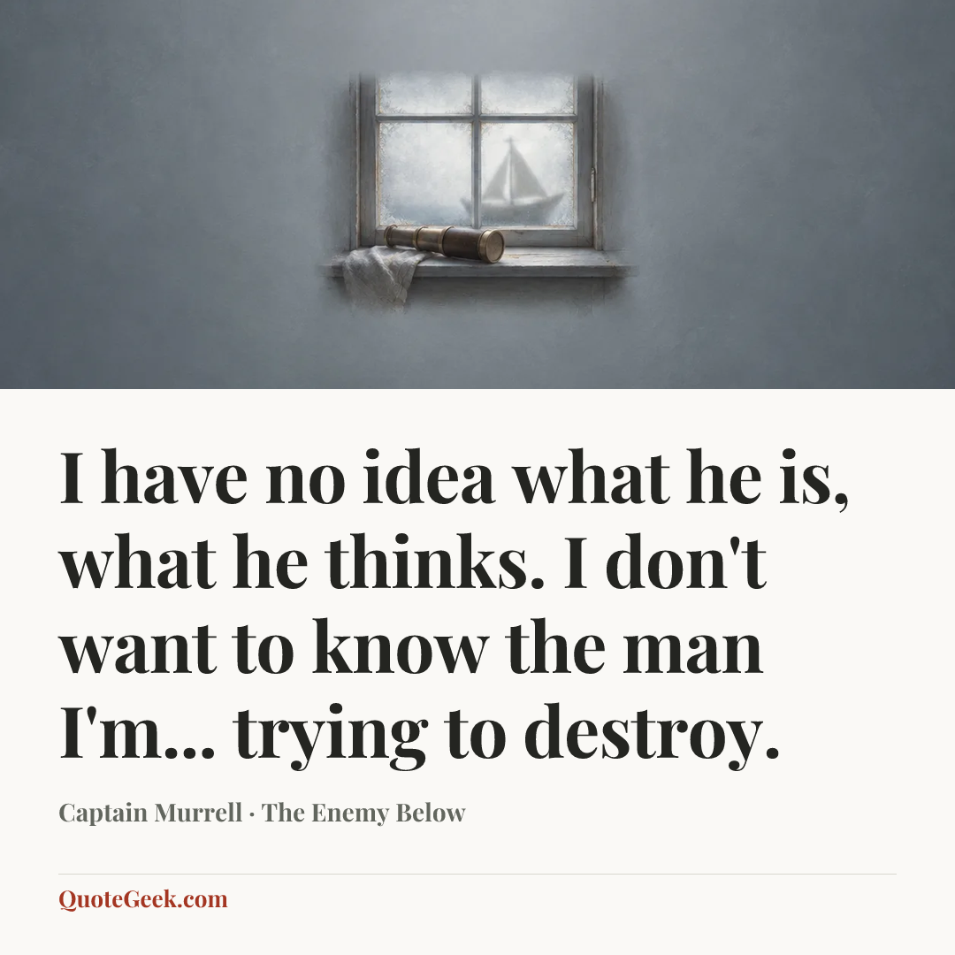 “I have no idea what he is, what he thinks. I don't want to know the man I'm... trying to destroy.” — Captain Murrell · The Enemy Below. Illustrated QuoteGeek card.