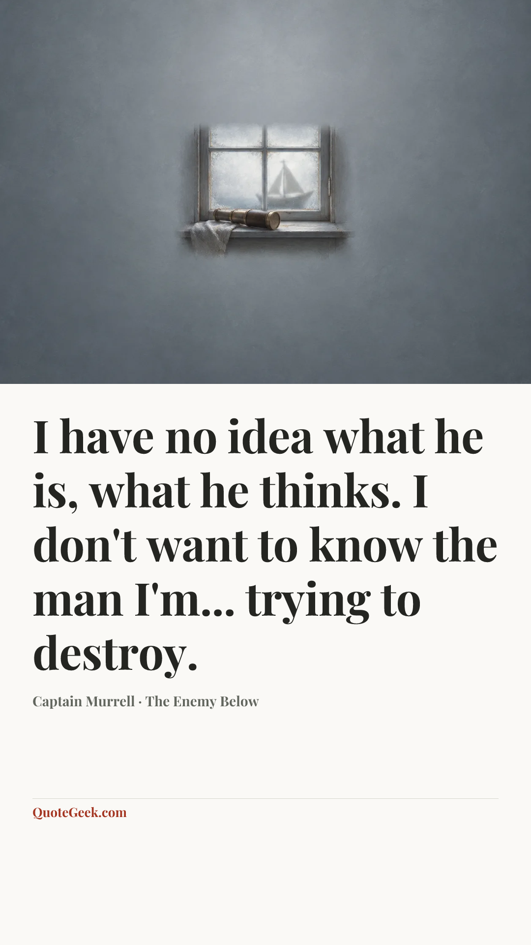 “I have no idea what he is, what he thinks. I don't want to know the man I'm... trying to destroy.” — Captain Murrell · The Enemy Below. Illustrated QuoteGeek card.
