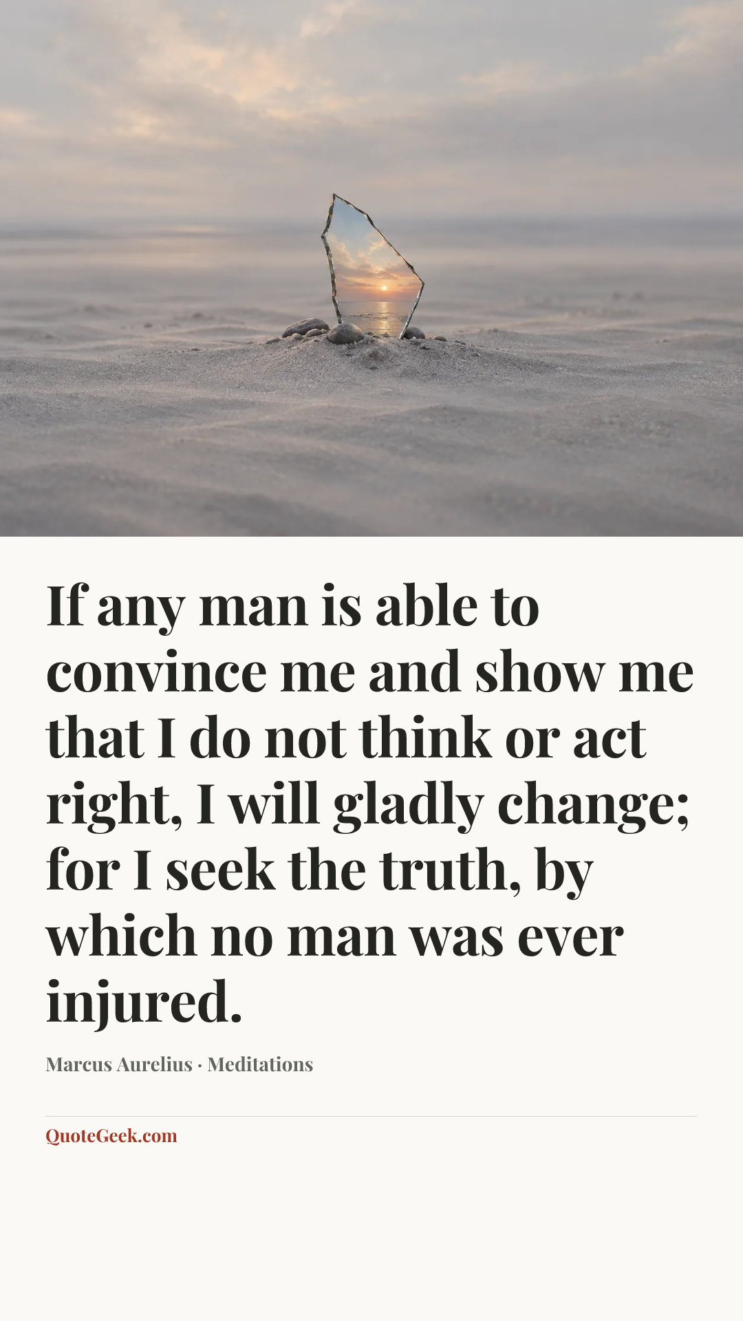 “If any man is able to convince me and show me that I do not think or act right, I will gladly change; for I seek the truth, by which no man was ever injured.” — Marcus Aurelius · Meditations. Illustrated QuoteGeek card.