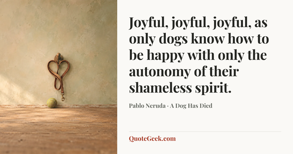 “Joyful, joyful, joyful,
as only dogs know how to be happy
with only the autonomy
of their shameless spirit.” — Pablo Neruda · A Dog Has Died. Illustrated QuoteGeek card.