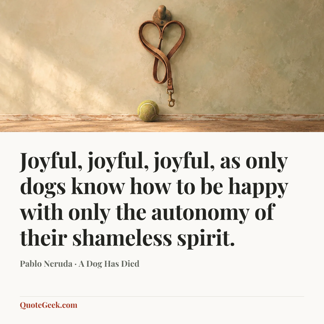 “Joyful, joyful, joyful,
as only dogs know how to be happy
with only the autonomy
of their shameless spirit.” — Pablo Neruda · A Dog Has Died. Illustrated QuoteGeek card.