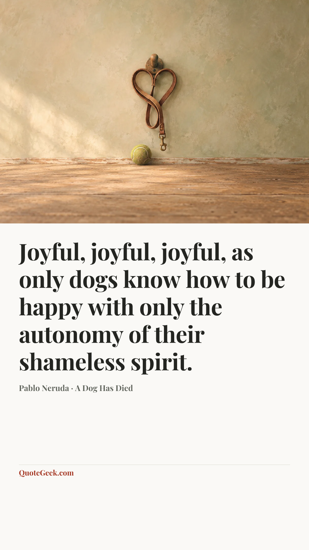“Joyful, joyful, joyful,
as only dogs know how to be happy
with only the autonomy
of their shameless spirit.” — Pablo Neruda · A Dog Has Died. Illustrated QuoteGeek card.