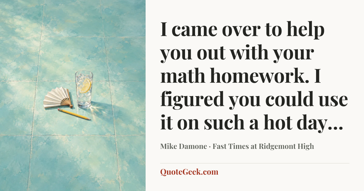 “I came over to help you out with your math homework. I figured you could use it on such a hot day…” — Mike Damone · Fast Times at Ridgemont High. Illustrated QuoteGeek card.