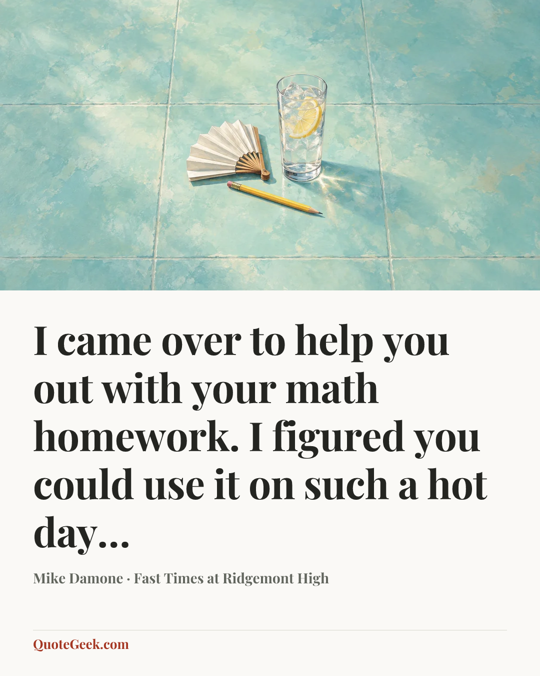 “I came over to help you out with your math homework. I figured you could use it on such a hot day…” — Mike Damone · Fast Times at Ridgemont High. Illustrated QuoteGeek card.