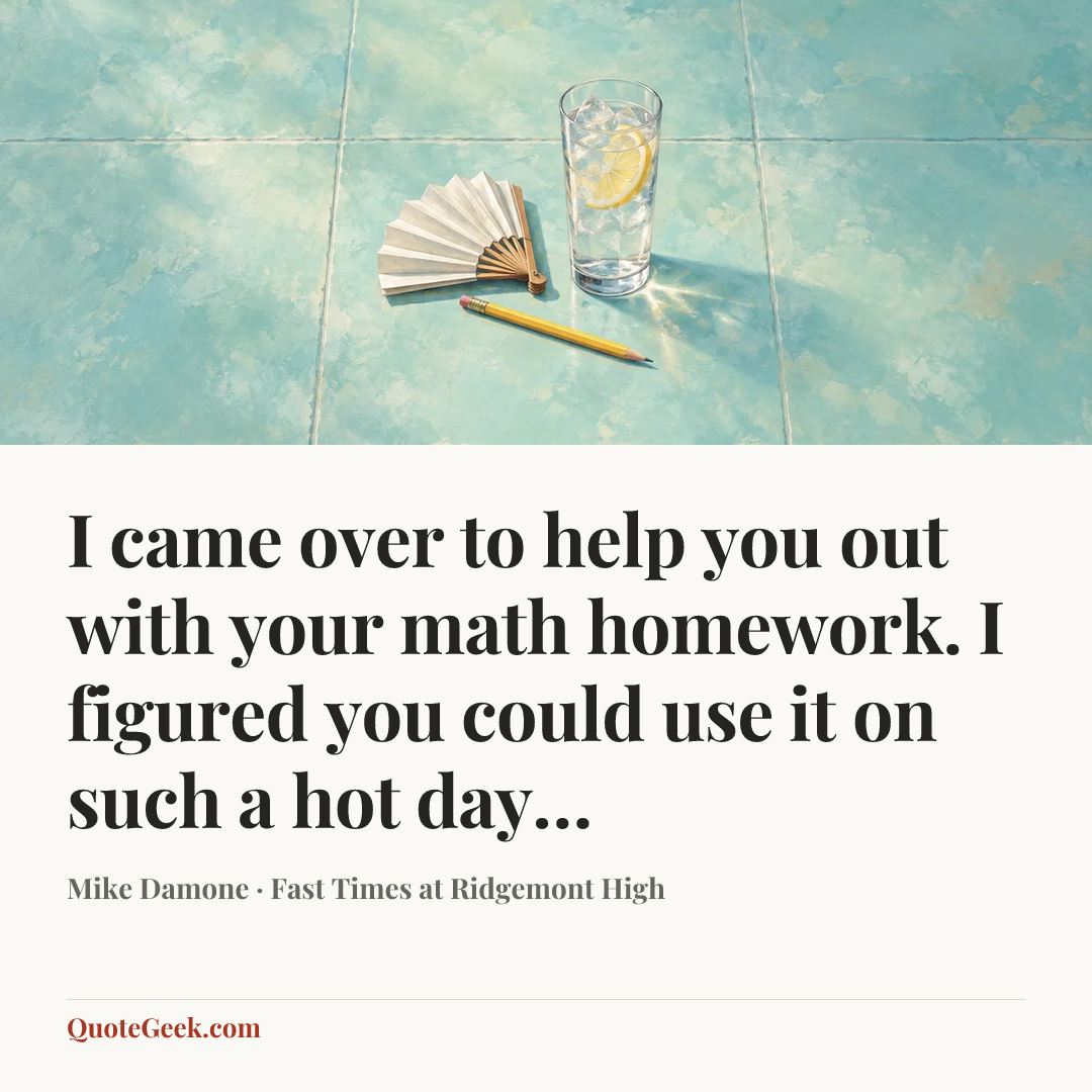 “I came over to help you out with your math homework. I figured you could use it on such a hot day…” — Mike Damone · Fast Times at Ridgemont High. Illustrated QuoteGeek card.
