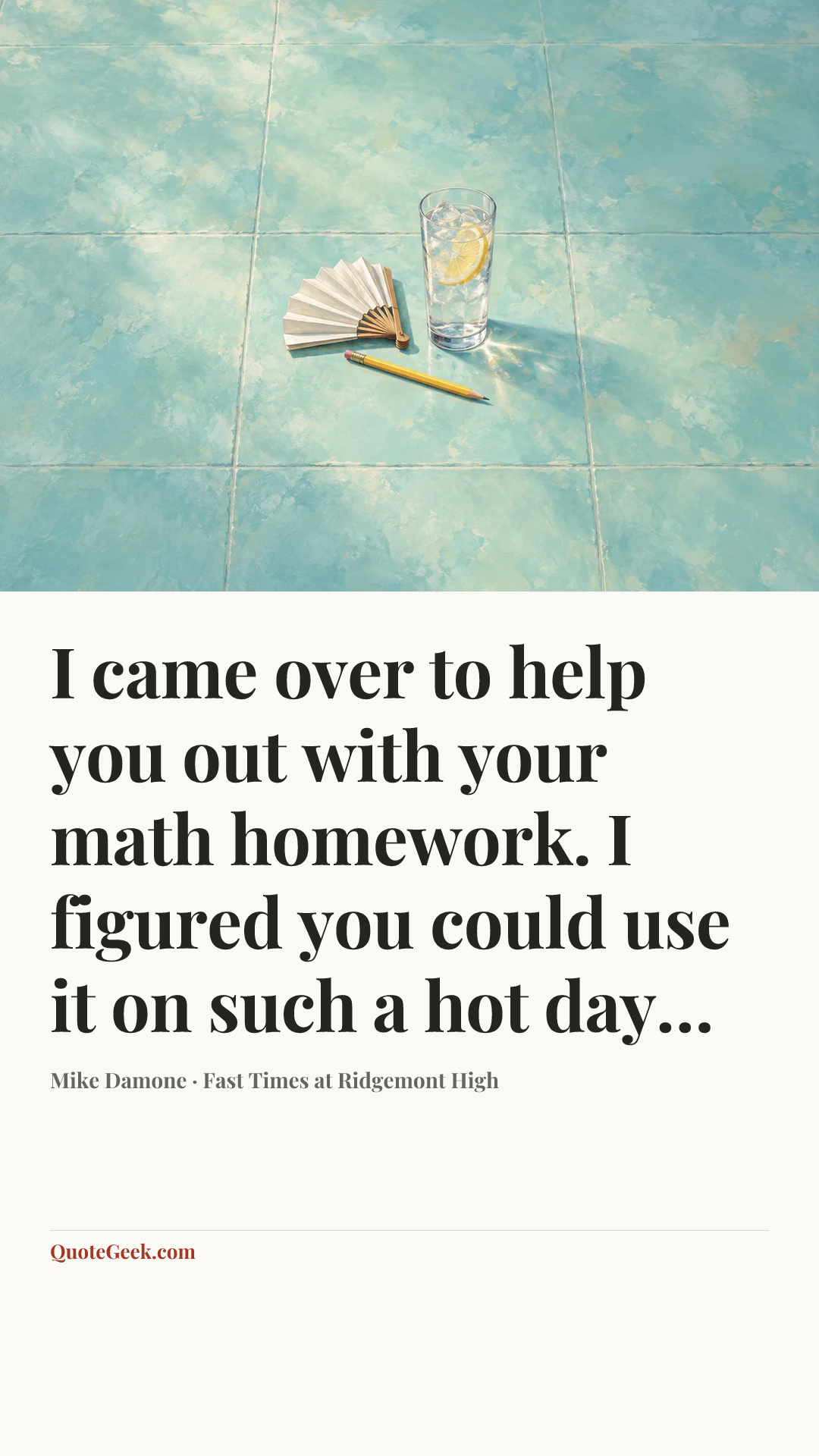 “I came over to help you out with your math homework. I figured you could use it on such a hot day…” — Mike Damone · Fast Times at Ridgemont High. Illustrated QuoteGeek card.