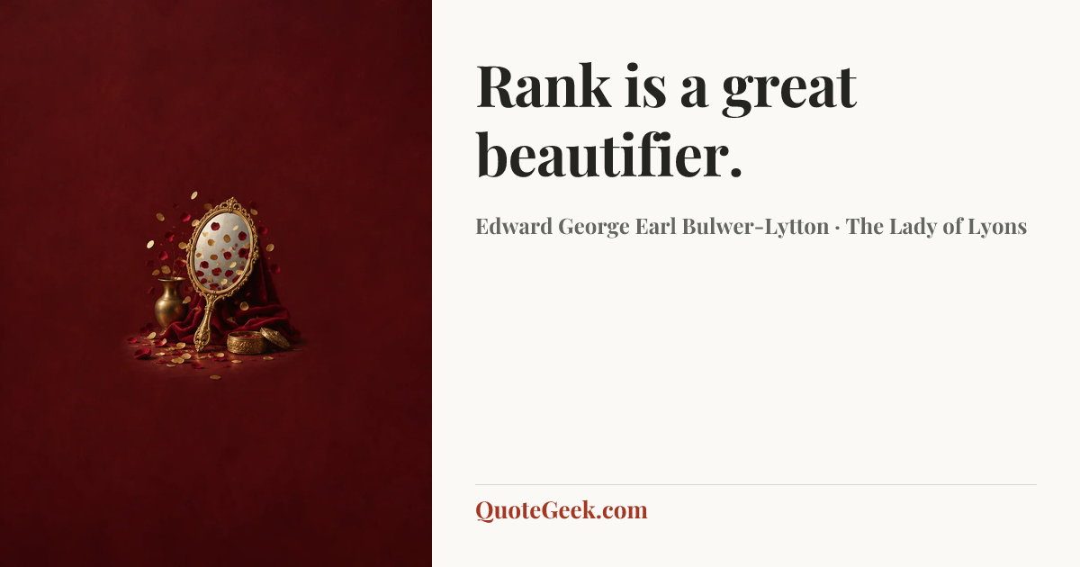 “Rank is a great beautifier.” — Edward George Earl Bulwer-Lytton · The Lady of Lyons. Illustrated QuoteGeek card.