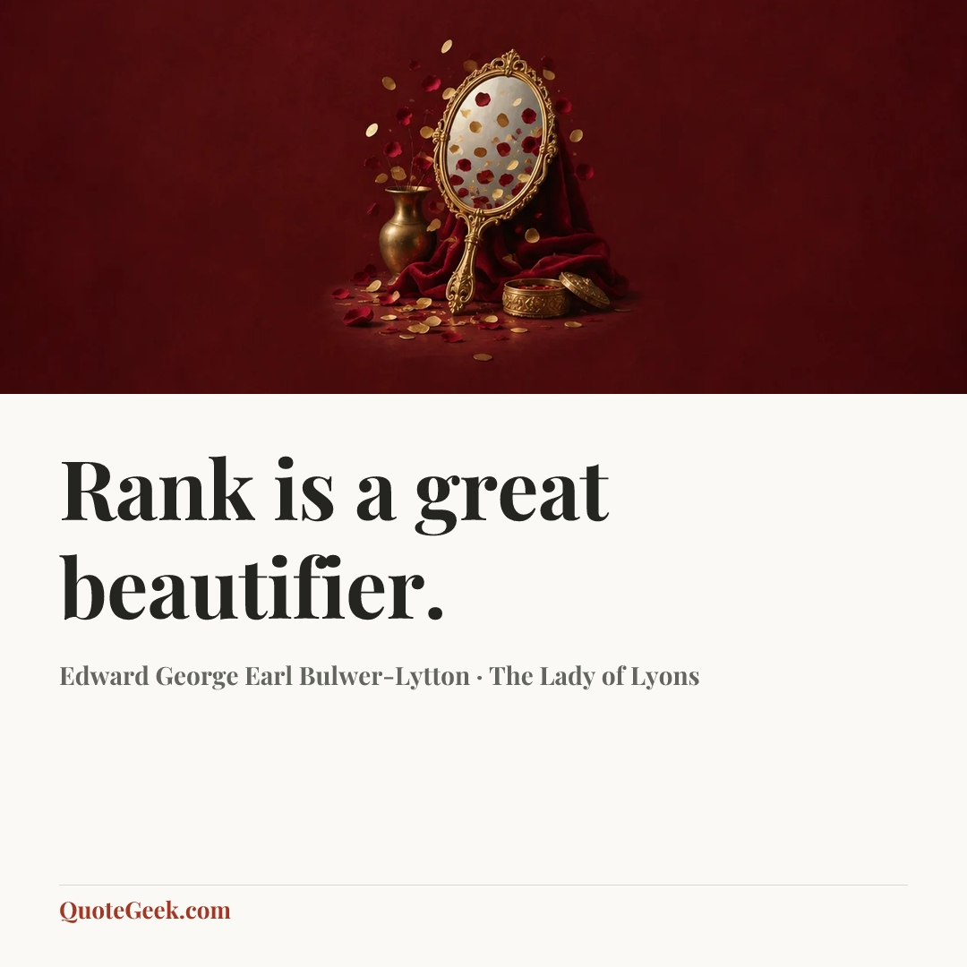 “Rank is a great beautifier.” — Edward George Earl Bulwer-Lytton · The Lady of Lyons. Illustrated QuoteGeek card.