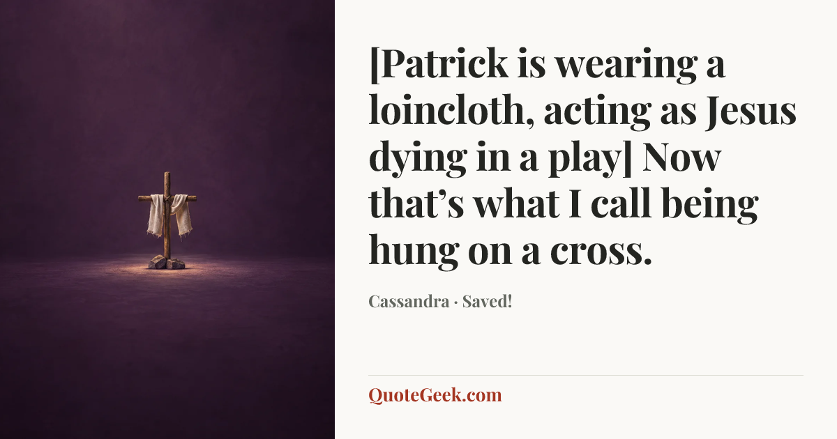 “[Patrick is wearing a loincloth, acting as Jesus dying in a play] Now that’s what I call being hung on a cross.” — Cassandra · Saved!. Illustrated QuoteGeek card.