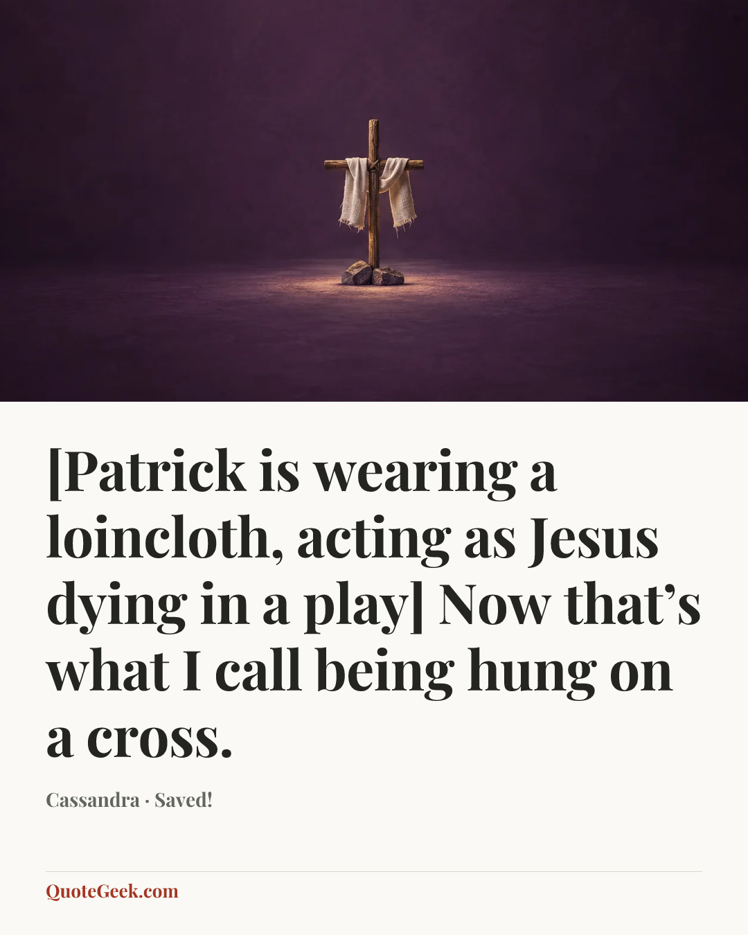 “[Patrick is wearing a loincloth, acting as Jesus dying in a play] Now that’s what I call being hung on a cross.” — Cassandra · Saved!. Illustrated QuoteGeek card.