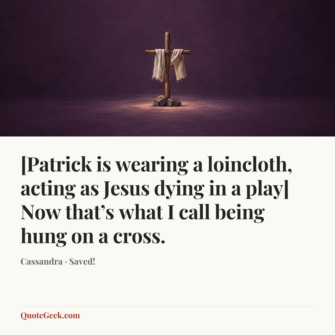 “[Patrick is wearing a loincloth, acting as Jesus dying in a play] Now that’s what I call being hung on a cross.” — Cassandra · Saved!. Illustrated QuoteGeek card.
