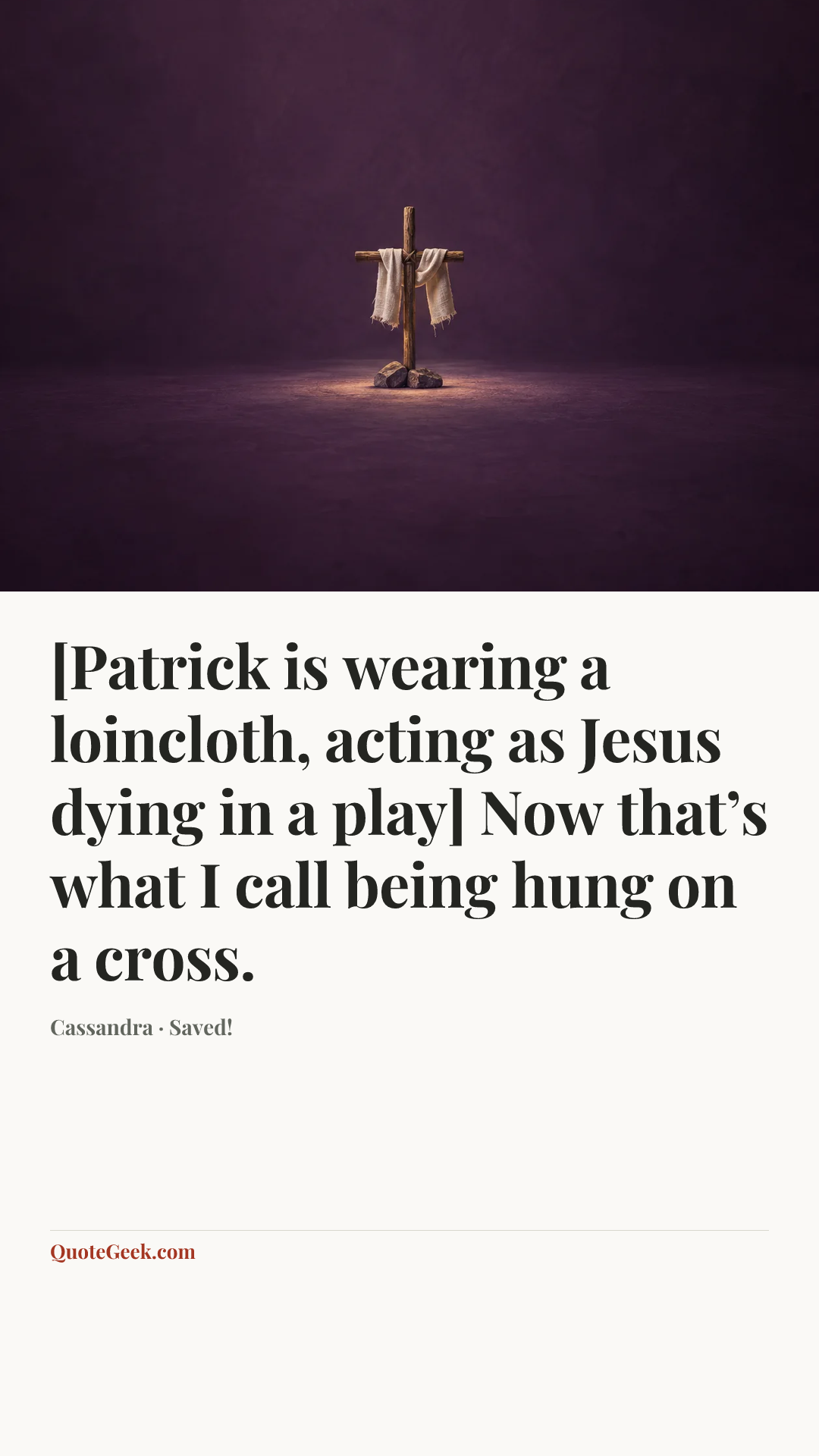 “[Patrick is wearing a loincloth, acting as Jesus dying in a play] Now that’s what I call being hung on a cross.” — Cassandra · Saved!. Illustrated QuoteGeek card.
