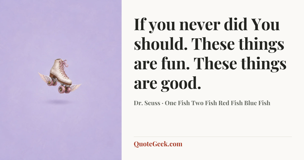 “If you never did
You should.
These things are fun.
These things are good.” — Dr. Seuss · One Fish Two Fish Red Fish Blue Fish. Illustrated QuoteGeek card.