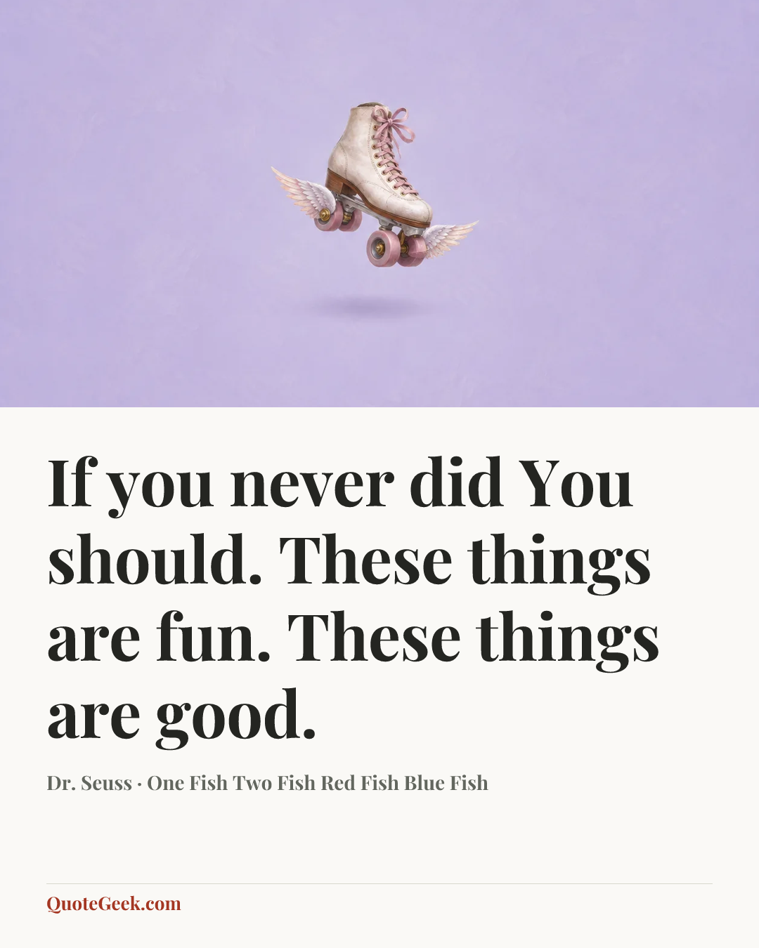 “If you never did
You should.
These things are fun.
These things are good.” — Dr. Seuss · One Fish Two Fish Red Fish Blue Fish. Illustrated QuoteGeek card.