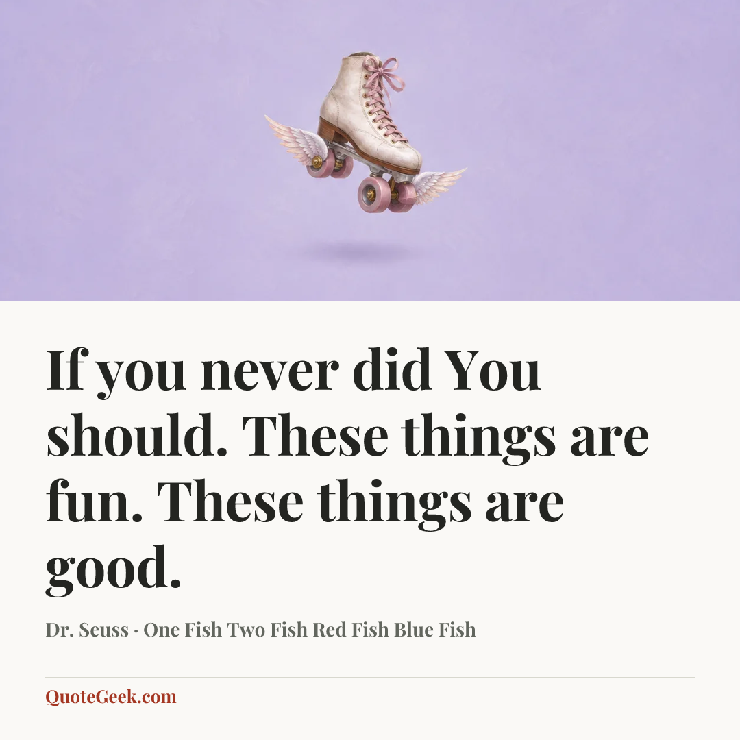 “If you never did
You should.
These things are fun.
These things are good.” — Dr. Seuss · One Fish Two Fish Red Fish Blue Fish. Illustrated QuoteGeek card.