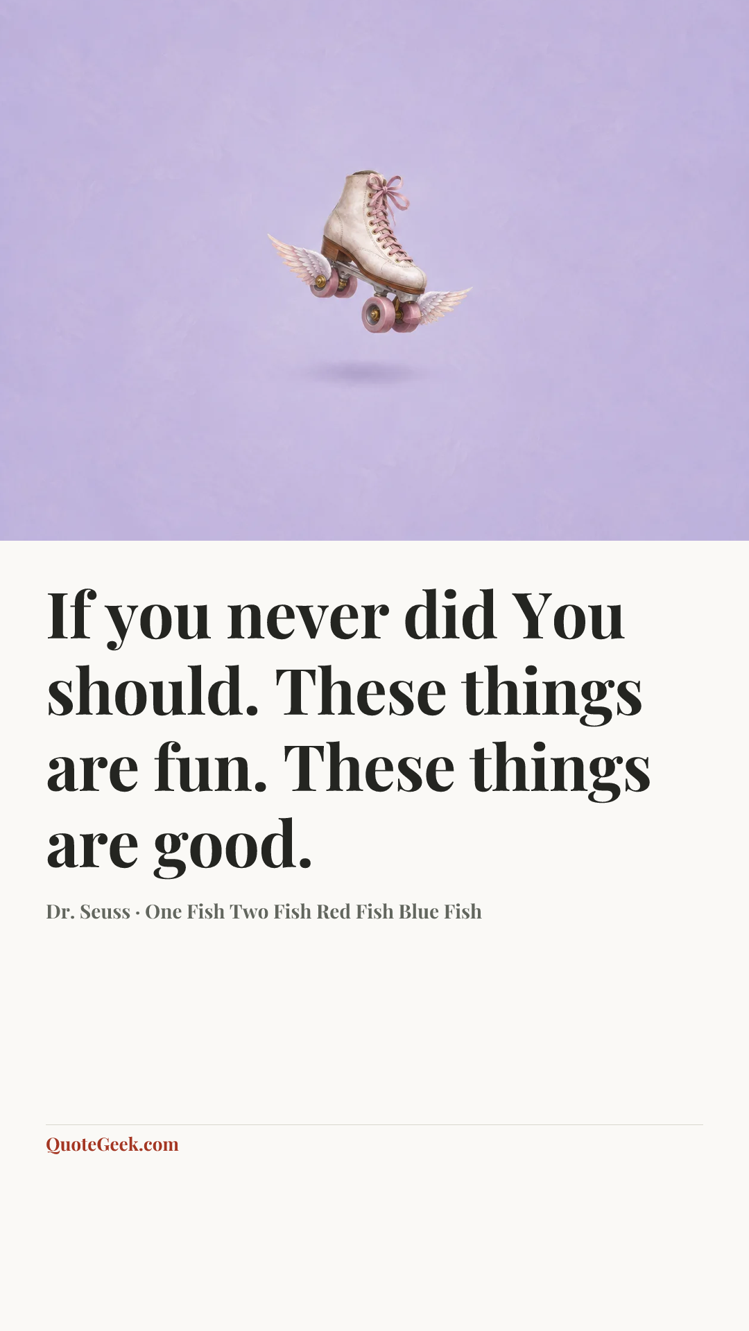 “If you never did
You should.
These things are fun.
These things are good.” — Dr. Seuss · One Fish Two Fish Red Fish Blue Fish. Illustrated QuoteGeek card.